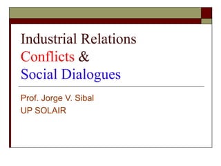 Industrial Relations
Conflicts &
Social Dialogues
Prof. Jorge V. Sibal
UP SOLAIR
 