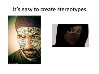It’s easy to create stereotypes
 