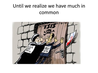 Until we realize we have much in
common
 