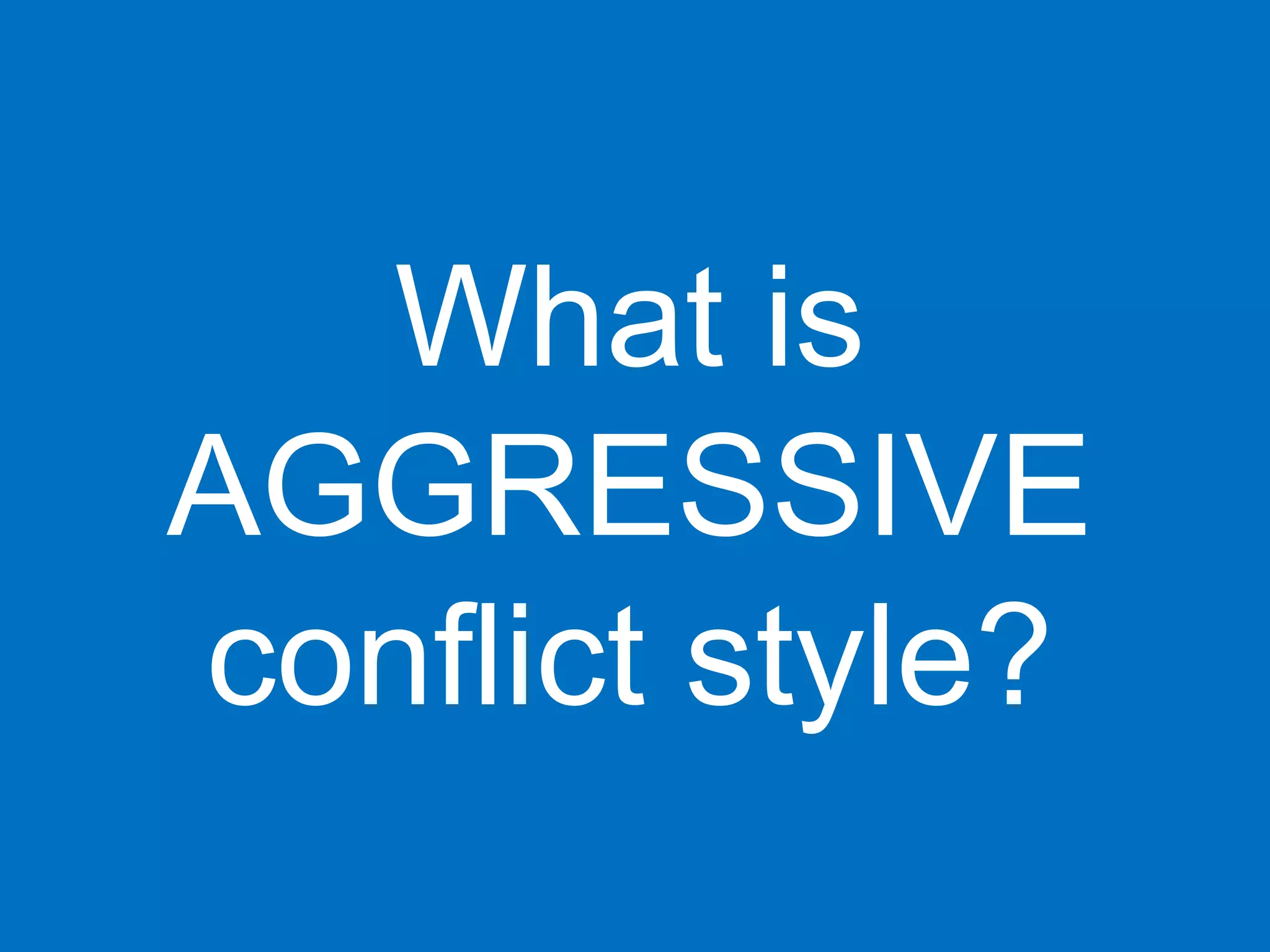 What is
AGGRESSIVE
conflict style?
 