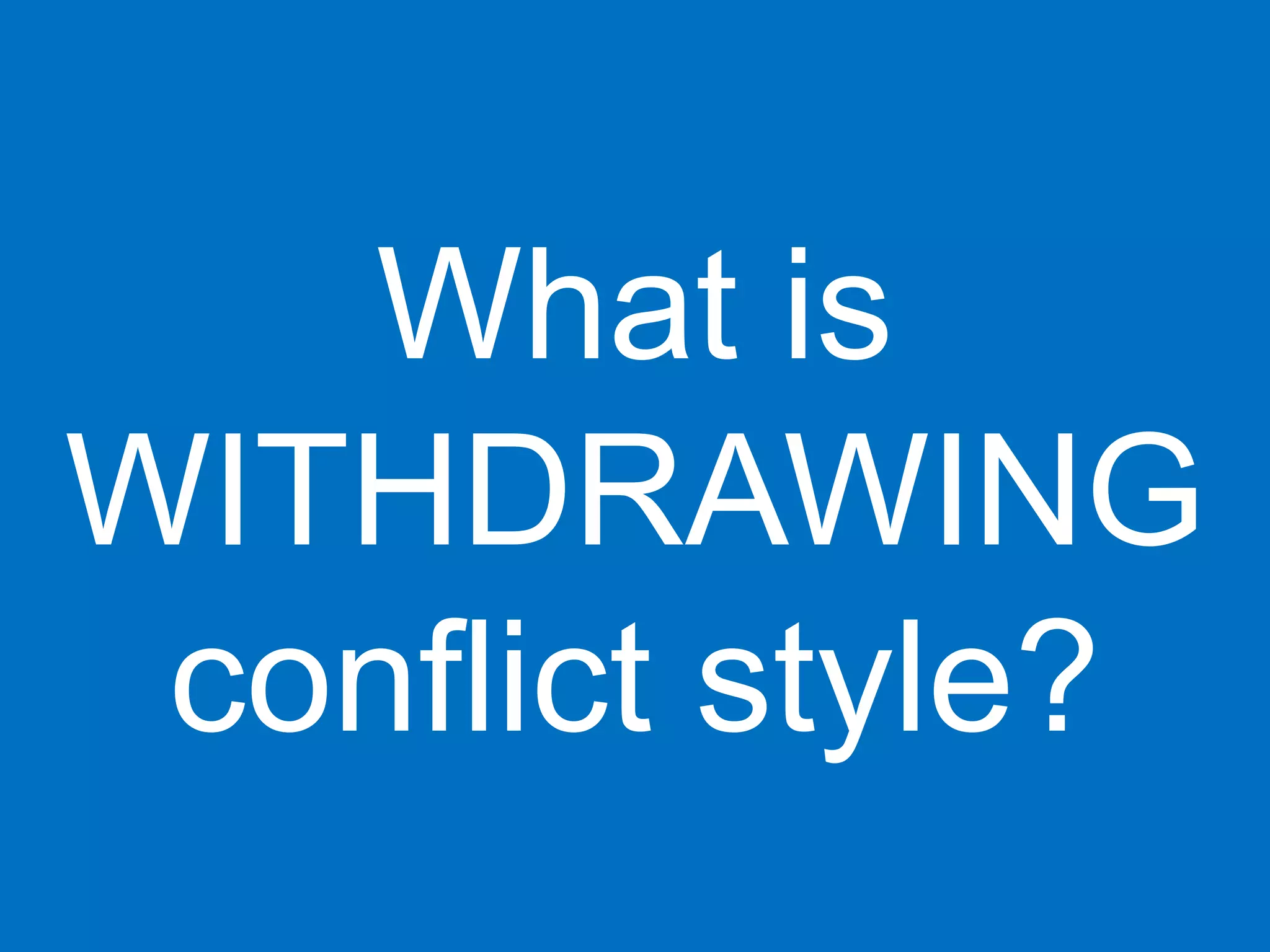 What is
WITHDRAWING
 conflict style?
 