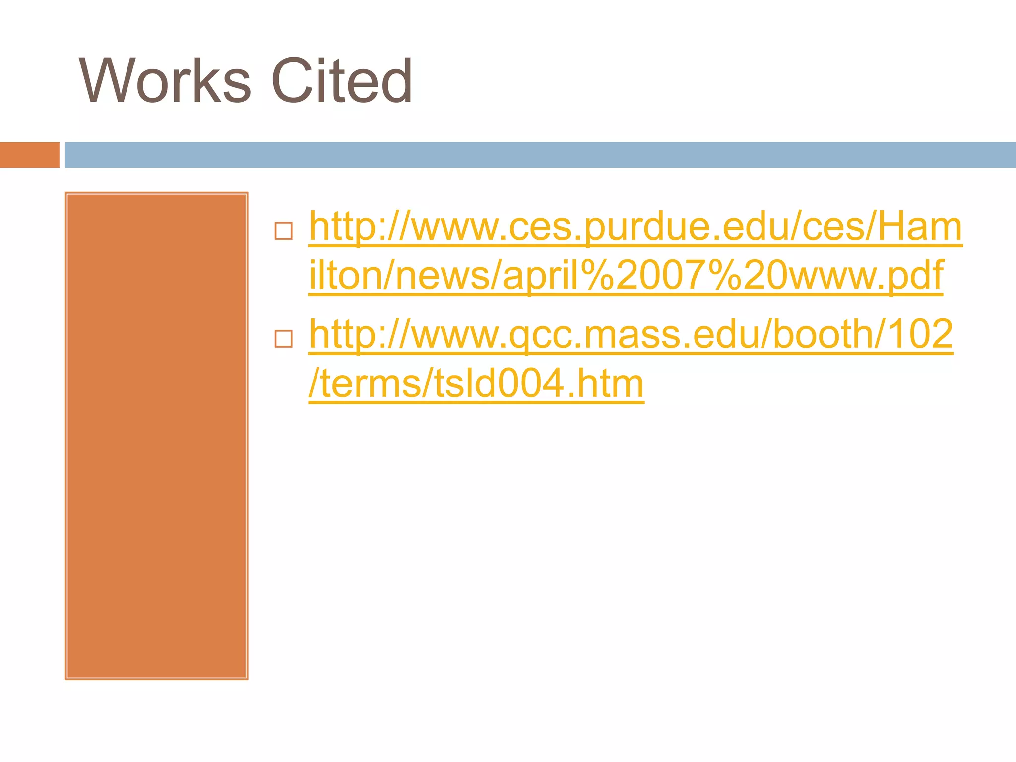 Works Cited

         http://www.ces.purdue.edu/ces/Ham
          ilton/news/april%2007%20www.pdf
         http://www.qcc.mass.edu/booth/102
          /terms/tsld004.htm
 
