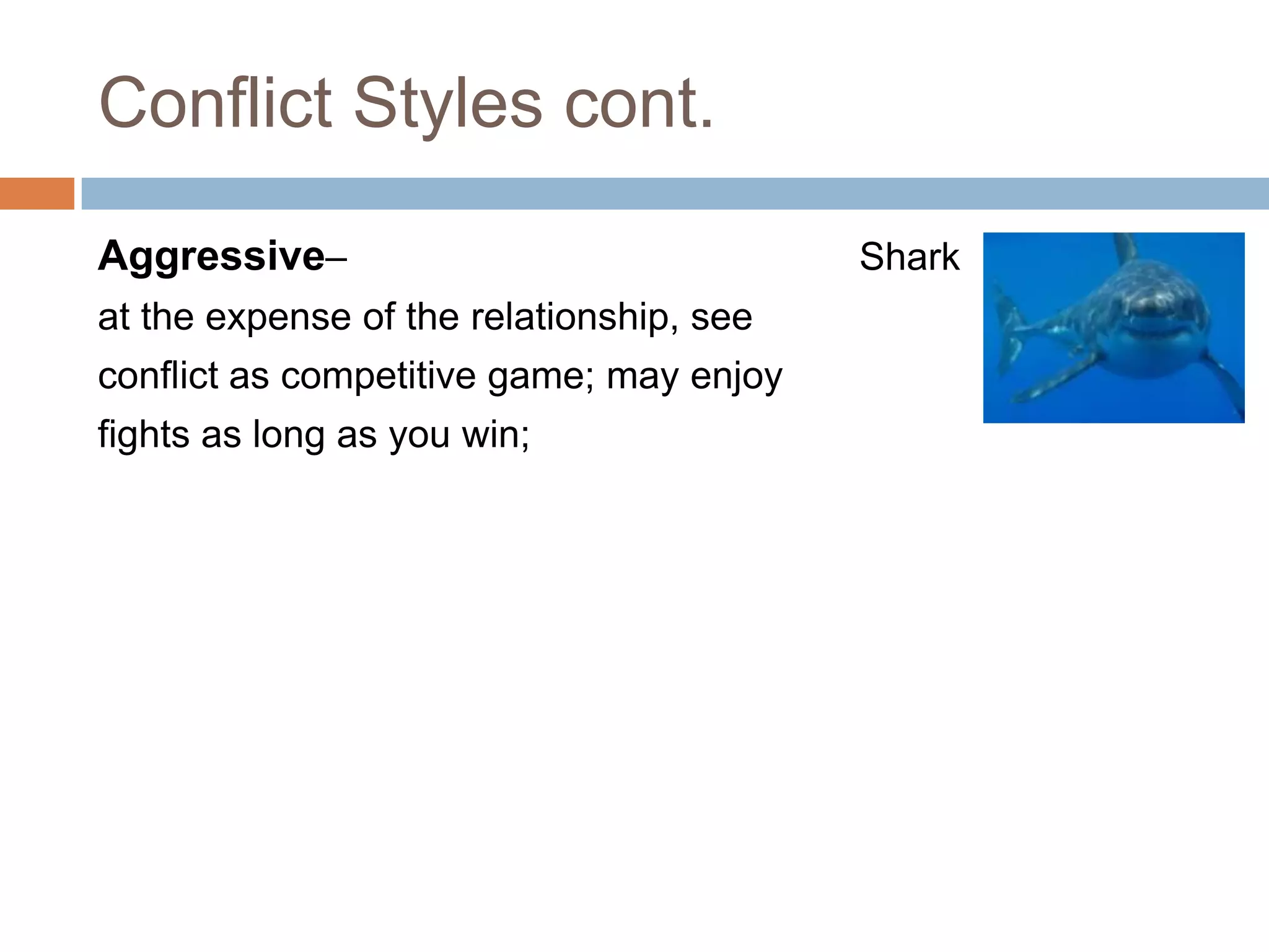 Conflict Styles cont.

Aggressive–                               Shark
at the expense of the relationship, see
conflict as competitive game; may enjoy
fights as long as you win;
 