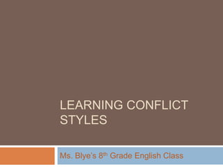 LEARNING CONFLICT
STYLES

Ms. Blye‟s 8th Grade English Class
 
