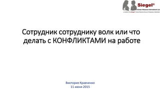 Сотрудник сотруднику волк или что
делать с КОНФЛИКТАМИ на работе
Виктория Кравченко
11 июня 2015
 