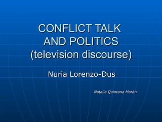 CONFLICT TALK  AND POLITICS (television discourse) Nuria Lorenzo-Dus Natalia Quintana Morán 