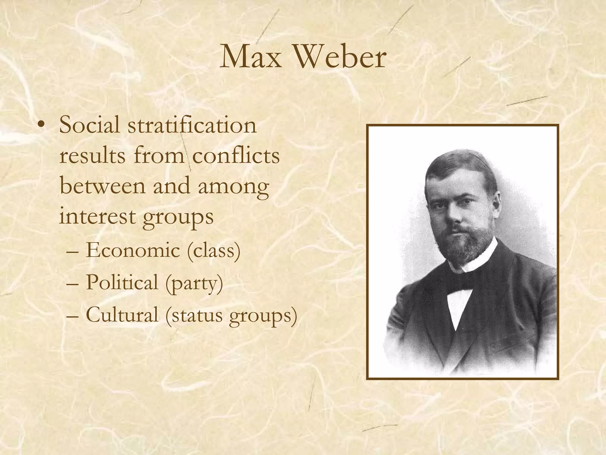 Max Weber Social stratification results from conflicts between and among interest groups Economic (class) Political (party) Cultural (status groups)