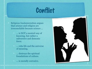 Conflict 
Religious fundamentalism argues 
that science and religion are 
irreconcilable because science ... 
… is NOT a n...