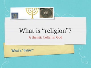 What is “religion”? 
A theistic belief in God 
What is “theism?” 
 