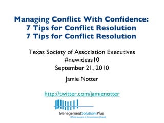 Managing Conflict With Confidence: 7 Tips for Conflict Resolution 7 Tips for Conflict Resolution Jamie Notter http://twitter.com/jamienotter Texas Society of Association Executives #newideas10 September 21, 2010 