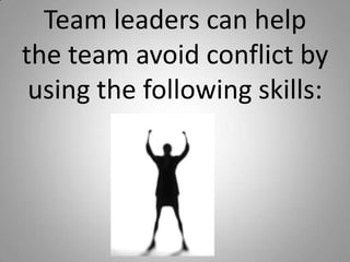 Team leaders can help
the team avoid conflict by
using the following skills:
 