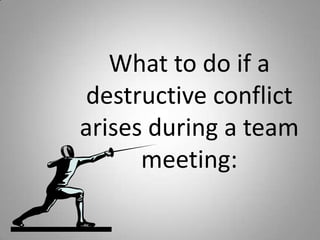 What to do if a
destructive conflict
arises during a team
meeting:
 