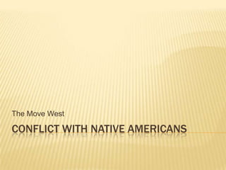 Conflict with Native Americans The Move West  