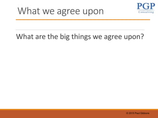 © 2015 Paul Gibbons
What we agree upon
What are the big things we agree upon?
 
