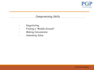 © 2015 Paul Gibbons
Compromising Skills
• Negotiating
• Finding a “Middle Ground”
• Making Concessions
• Assessing Value
 