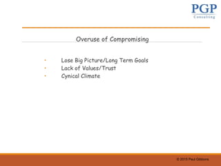 © 2015 Paul Gibbons
Overuse of Compromising
• Lose Big Picture/Long Term Goals
• Lack of Values/Trust
• Cynical Climate
 