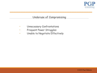 © 2015 Paul Gibbons
Underuse of Compromising
• Unnecessary Confrontations
• Frequent Power Struggles
• Unable to Negotiate Effectively
 