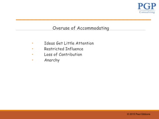 © 2015 Paul Gibbons
Overuse of Accommodating
• Ideas Get Little Attention
• Restricted Influence
• Loss of Contribution
• Anarchy
 