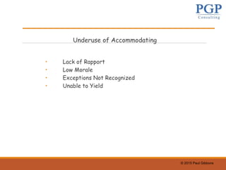 © 2015 Paul Gibbons
Underuse of Accommodating
• Lack of Rapport
• Low Morale
• Exceptions Not Recognized
• Unable to Yield
 