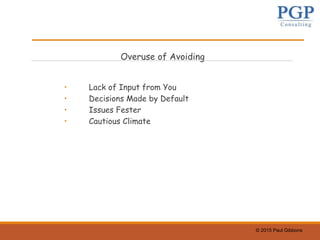 © 2015 Paul Gibbons
Overuse of Avoiding
• Lack of Input from You
• Decisions Made by Default
• Issues Fester
• Cautious Climate
 