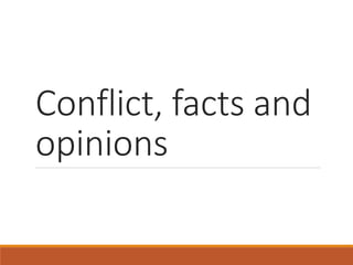 Conflict, facts and
opinions
 