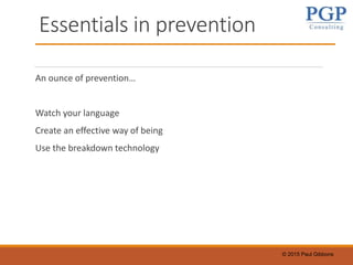 © 2015 Paul Gibbons
Essentials in prevention
An ounce of prevention…
Watch your language
Create an effective way of being
Use the breakdown technology
 
