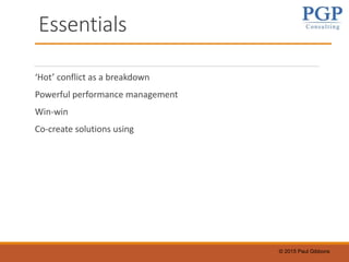 © 2015 Paul Gibbons
Essentials
‘Hot’ conflict as a breakdown
Powerful performance management
Win-win
Co-create solutions using
 