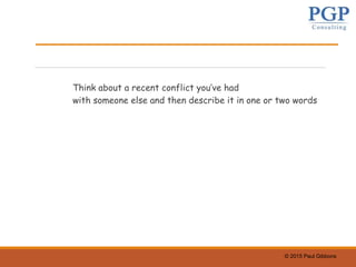 © 2015 Paul Gibbons
Think about a recent conflict you’ve had
with someone else and then describe it in one or two words
 