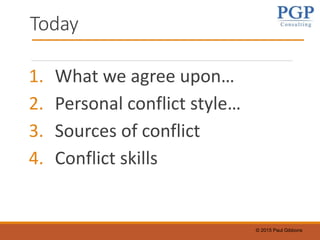 © 2015 Paul Gibbons
Today
1. What we agree upon…
2. Personal conflict style…
3. Sources of conflict
4. Conflict skills
 
