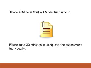 Thomas-Kilmann Conflict Mode Instrument
Please take 20 minutes to complete the assessment
individually.
 