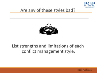 © 2015 Paul Gibbons
Are any of these styles bad?
List strengths and limitations of each
conflict management style.
 