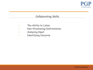 © 2015 Paul Gibbons
Collaborating Skills
• The Ability to Listen
• Non-threatening Confrontation
• Analyzing Input
• Identifying Concerns
 