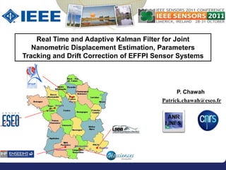 Real Time and Adaptive Kalman Filter for Joint
   Nanometric Displacement Estimation, Parameters
Tracking and Drift Correction of EFFPI Sensor Systems




                                                      P. Chawah
                    Paris                       Patrick.chawah@eseo.fr
         Angers




                        Montpellier
                                      Rustrel
         Toulouse
 
