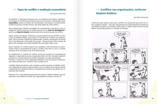 FUNDAMENTOS DA MEDIAÇÃO COMUNITÁRIA GUIA DO ESTUDANTE
12 13
1.4. Tipos de conflito e mediação comunitária
por Daniel Catta Preta
Inicialmente, é importante esclarecer que, na mediação comunitária, trabalhare-
mos apenas os conflitos que envolvam mais de uma pessoa, classificados como
exoconflitos, quanto ao âmbito de manifestação. Isso porque, os endoconflitos,
conflitos da pessoa consigo mesma, não serão objeto da nossa prática.
Para avaliação das melhores estratégias de compreensão e atuação em uma si-
tuação de conflito, partimos da análise quanto ao seu nível de abrangência e
quanto aos tipos de relação estabelecidas entre os participantes do conflito.
Alguns autores estudaram contextos ou grupos específicos de conflitos, como é
o caso de Robbins (2005), que analisou a ocorrência de conflitos nas organiza-
ções. Outros autores classificam determinados conflitos intergrupais de acordo
com o que determina a formação dos grupos - internacionais, entre classes, de
gênero, por exemplo. Essa especificidade não será objeto deste curso.
Quem classifica os conflitos quanto aos resultados como funcionais ou disfun-
cionais indica a necessidade de avaliar o conflito como bom ou ruim. O conflito
será bom se for funcional e ruim se for disfuncional.
Ao trabalharmos o conceito de conflito, vimos que ele pode ter consequências
negativas, a depender de como os envolvidos lidam com ele. Contudo, também é
possível que os participantes do conflito satisfaçam as suas necessidades.
Portanto, a nosso ver, é mais adequado classificar como funcional ou disfuncio-
nal a forma de lidar com o conflito e não o conflito em si.
A adoção dessa perspectiva, que considera possível alcançar resultados positi-
vos a depender de como as pessoas lidam com os conflitos, levou alguns autores
a desenvolverem trabalhos sobre as consequências positivas que podem ser re-
sultantes dos conflitos.
Podemos citar, como exemplo desse grupo de autores, Stephen Robbins, que de-
senvolveu uma análise do conflito nas organizações ao longo do século XX.
1.5. Conflitos nas organizações, conforme
Stephen Robbins
por Maria Semíramis
Conforme vimos, pode-se dizer que o conflito é um desacordo que ocorre em to-
da e qualquer relação – eles são componentes dos relacionamentos humanos e
não podem, portanto, ser evitados. Sendo assim, o ideal é tratá-los de forma que
dele se extraia algo positivo e a relação se fortaleça.
 