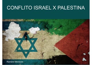 CONFLITO ISRAEL X PALESTINA 
Raniere Menezes 
 
