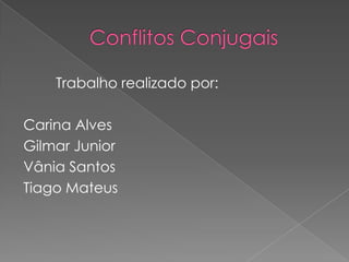 Conflitos Conjugais		Trabalho realizado por:Carina AlvesGilmar JuniorVânia SantosTiago Mateus