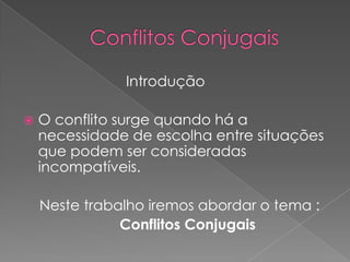 Conflitos Conjugais				IntroduçãoO conflito surge quando há a necessidade de escolha entre situações que podem ser consideradas incompatíveis.    Neste trabalho iremos abordar o tema :Conflitos Conjugais