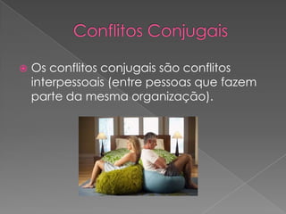 Conflitos ConjugaisOs conflitos conjugais são conflitos interpessoais (entre pessoas que fazem parte da mesma organização).