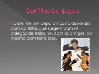 Conflitos Conjugais Todos nós nos deparamos no dia-a-dia com conflitos que surgem com os colegas de trabalho, com os amigos, ou mesmo com familiares.