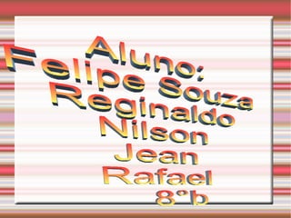 Aluno: Felipe Souza Reginaldo Nilson Jean Rafael 8°b 