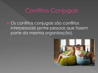 Conflitos ConjugaisOs conflitos conjugais são conflitos interpessoais (entre pessoas que fazem parte da mesma organização).