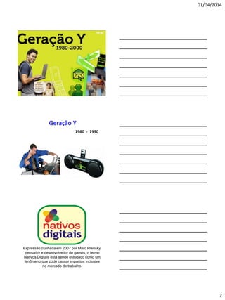 01/04/2014
7
1980 - 1990
Expressão cunhada em 2007 por Marc Prensky,
pensador e desenvolvedor de games, o termo
Nativos Digitais está sendo estudado como um
fenômeno que pode causar impactos inclusive
no mercado de trabalho.
 