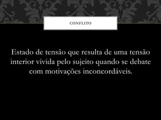 Estado de tensão que resulta de uma tensão
interior vivida pelo sujeito quando se debate
com motivações inconcordáveis.
CONFLITO
 