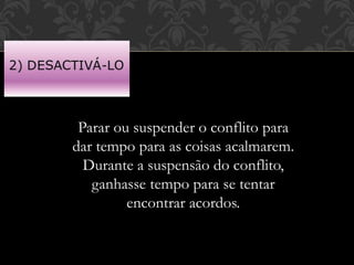 Parar ou suspender o conflito para
dar tempo para as coisas acalmarem.
Durante a suspensão do conflito,
ganhasse tempo para se tentar
encontrar acordos.
 