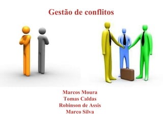 Gestão de conflitos Marcos Moura Tomás Caldas Robson de Assis Marco Silva 