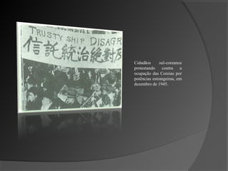 Cidadãos      sul-coreanos
protestando    contra    a
ocupação das Coreias por
potências estrangeiras, em
dezembro de 1945.
 
