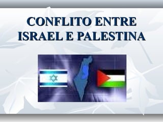 CONFLITO ENTRE
ISRAEL E PALESTINA
 
