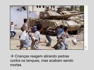  Crianças reagem atirando pedras
contra os tanques, mas acabam sendo
mortas

 