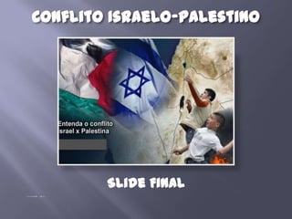 Conflito Israelo-Palestino
Slide Final
 
