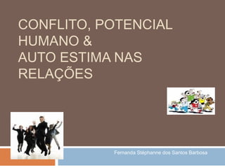 CONFLITO, POTENCIAL
HUMANO &
AUTO ESTIMA NAS
RELAÇÕES

Fernanda Stéphanne dos Santos Barbosa

 